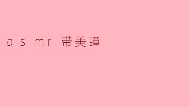 ASMR与美瞳的奇妙结合:沉浸式体验的新境界