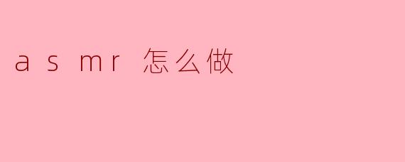 asmr怎么做