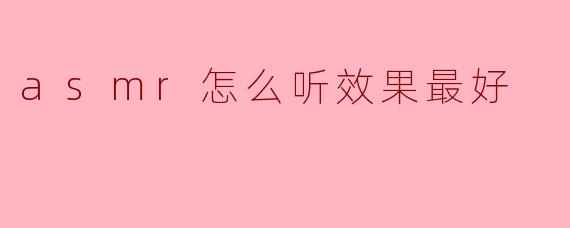 asmr怎么听效果最好