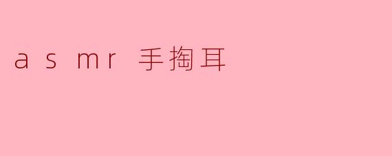 ### ASMR手掏耳:感受宁静的耳朵探险