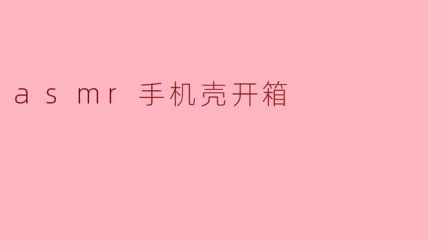 asmr手机壳开箱
