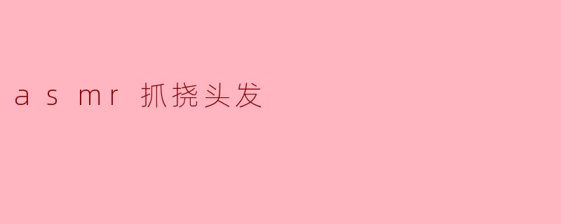 什么是ASMR抓挠头发的效果?****