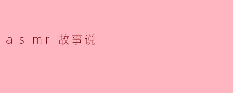 什么是ASMR故事说,它有什么特别之处?