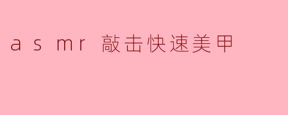 ### 探索ASMR世界中的“敲击快速美甲”艺术