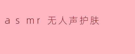asmr无人声护肤