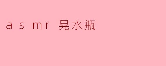ASMR晃水瓶:宁静与放松的奇妙体验