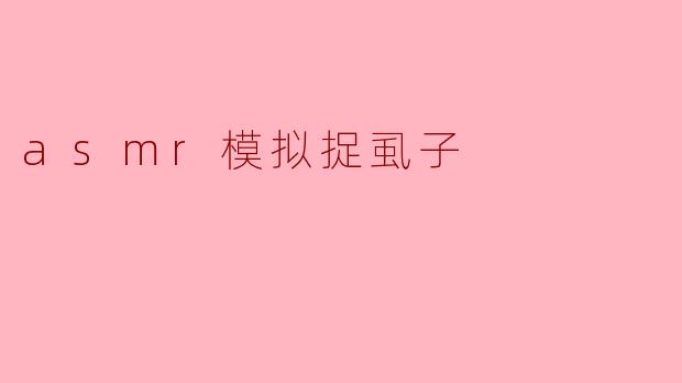 探索ASMR:模拟捉虱子带来的奇妙体验
