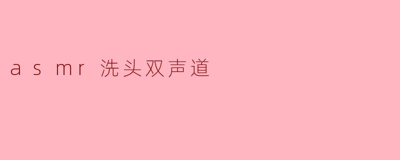 asmr洗头双声道
