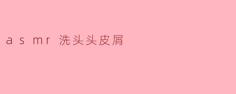 asmr洗头头皮屑