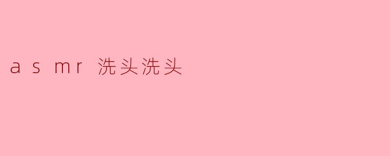 asmr洗头洗头