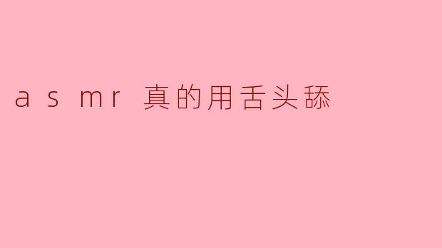 ASMR真的用舌头舔吗?