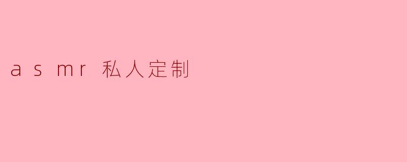 什么是ASMR私人定制,如何体验?****