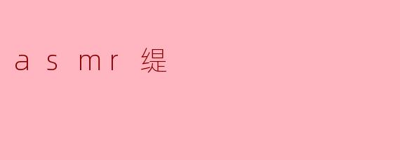 什么是ASMR缇,为什么它如此受欢迎?