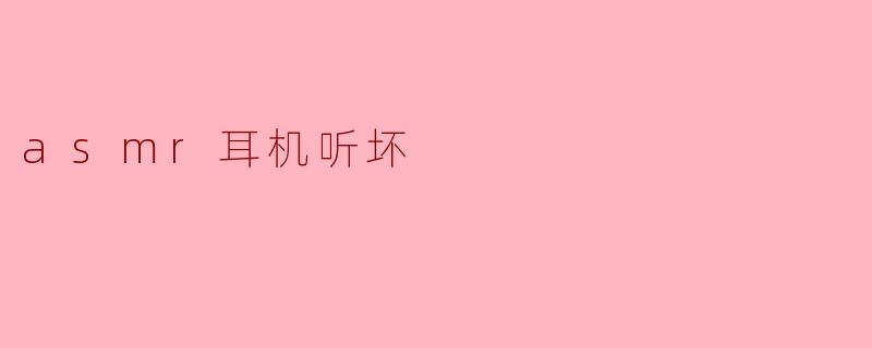 asmr耳机听坏