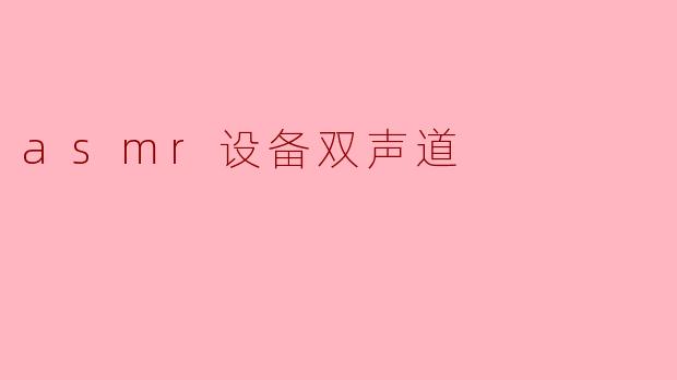 探索ASMR设备中的双声道技术