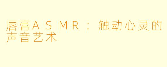 唇膏ASMR：触动心灵的声音艺术