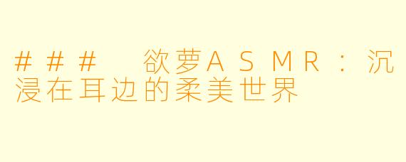 ### 欲萝ASMR:沉浸在耳边的柔美世界