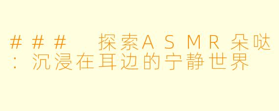 ### 探索ASMR朵哒：沉浸在耳边的宁静世界