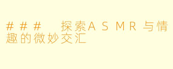 ### 探索ASMR与情趣的微妙交汇