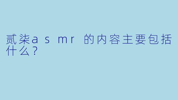 贰柒asmr的内容主要包括什么？