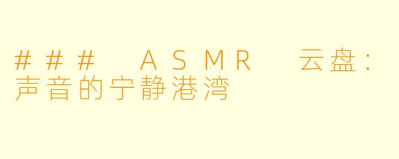 ### ASMR 云盘:声音的宁静港湾