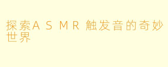 探索ASMR触发音的奇妙世界