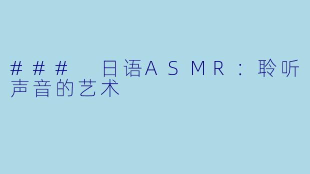 ### 日语ASMR：聆听声音的艺术