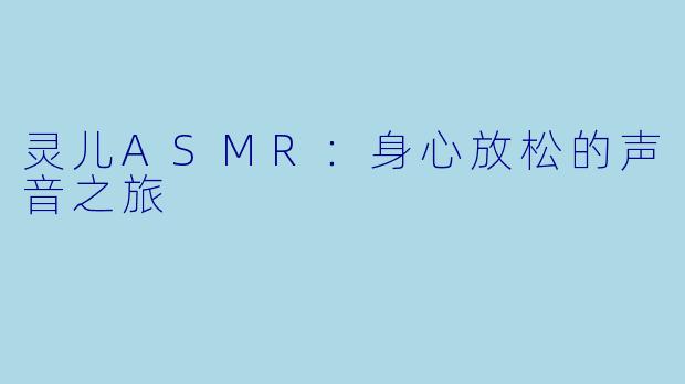 灵儿ASMR：身心放松的声音之旅