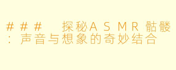 ### 探秘ASMR骷髅:声音与想象的奇妙结合