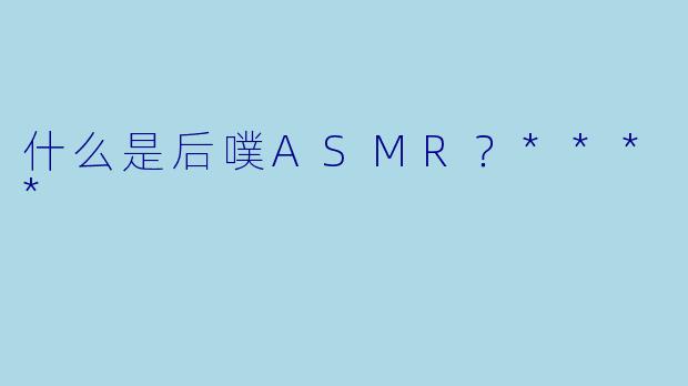什么是后噗ASMR?****