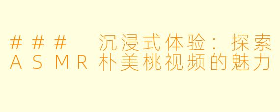 ### 沉浸式体验：探索ASMR朴美桃视频的魅力