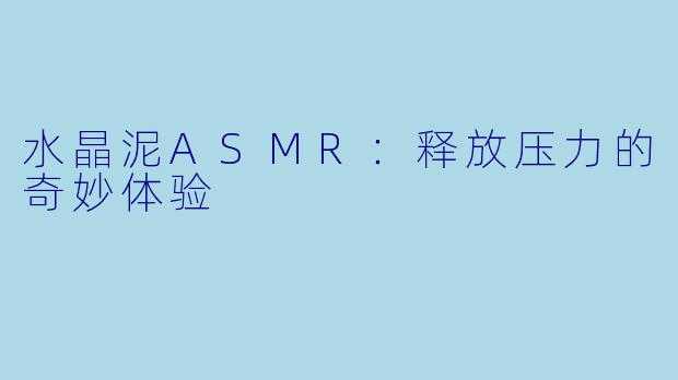 水晶泥ASMR：释放压力的奇妙体验