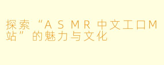 探索“ASMR中文工口M站”的魅力与文化