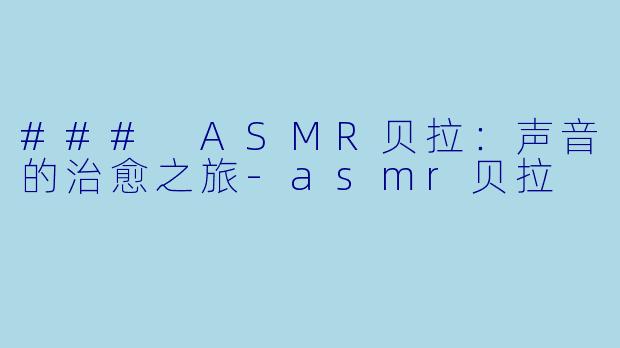 ### ASMR贝拉:声音的治愈之旅