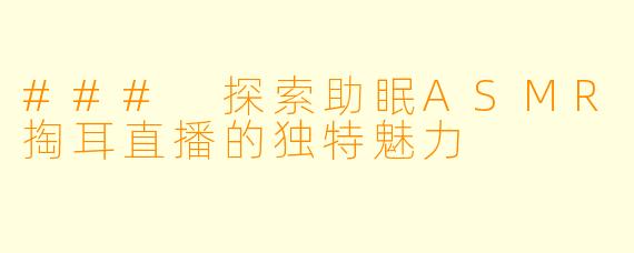 ### 探索助眠ASMR掏耳直播的独特魅力