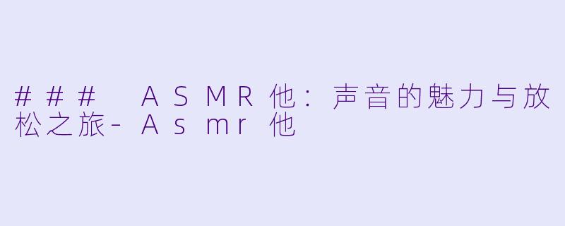 ### ASMR他：声音的魅力与放松之旅-Asmr他