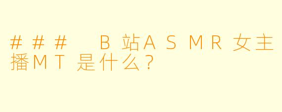 ### B站ASMR女主播MT是什么？