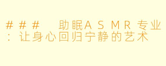 ### 助眠ASMR专业：让身心回归宁静的艺术