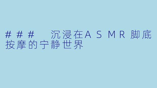 ### 沉浸在ASMR脚底按摩的宁静世界