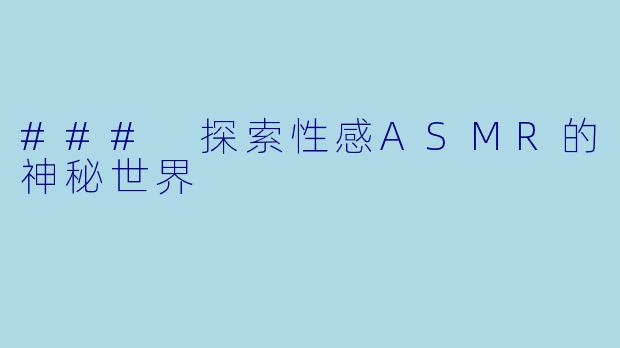 ### 探索性感ASMR的神秘世界