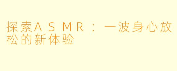 探索ASMR:一波身心放松的新体验