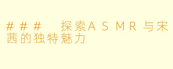 ### 探索ASMR与宋茜的独特魅力