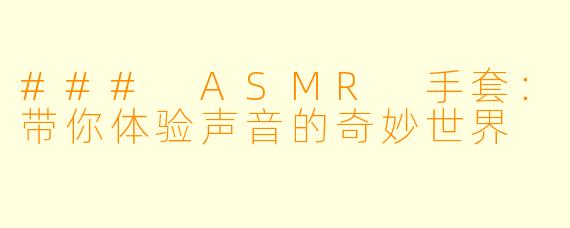 ### ASMR 手套：带你体验声音的奇妙世界