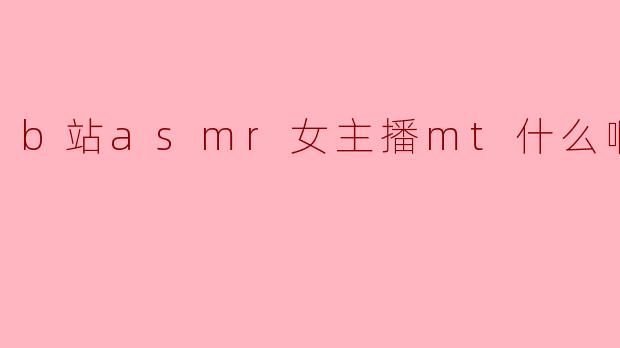 b站asmr女主播mt什么啊