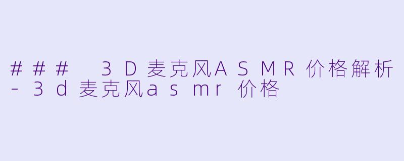 ### 3D麦克风ASMR价格解析