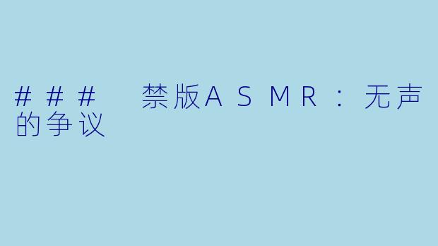 ### 禁版ASMR：无声的争议