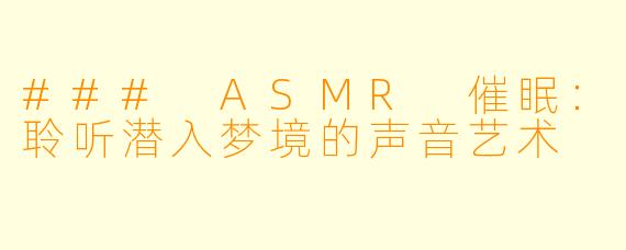 ### ASMR 催眠:聆听潜入梦境的声音艺术