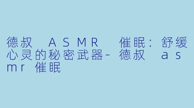 德叔 ASMR 催眠：舒缓心灵的秘密武器-德叔 asmr催眠