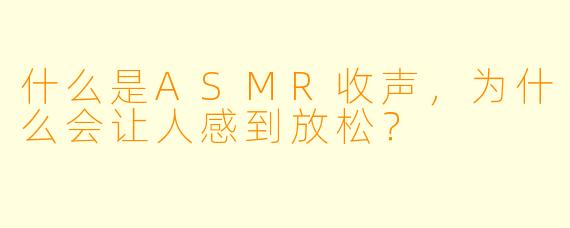 什么是ASMR收声,为什么会让人感到放松?