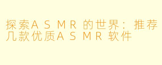 探索ASMR的世界：推荐几款优质ASMR软件